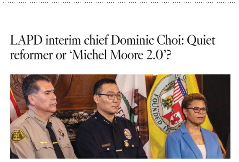 원문은 LA타임스 4월12일자 캘리포니아섹션 1면 'LAPD interim chief Dominic Choi: Quiet reformer or 'Michel Moore 2.0'?' 제목의 기사 입니다.